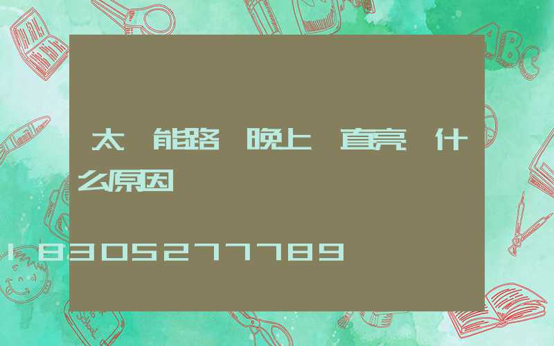 太陽能路燈晚上一直亮 什么原因